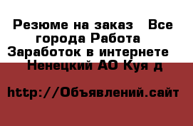 Резюме на заказ - Все города Работа » Заработок в интернете   . Ненецкий АО,Куя д.